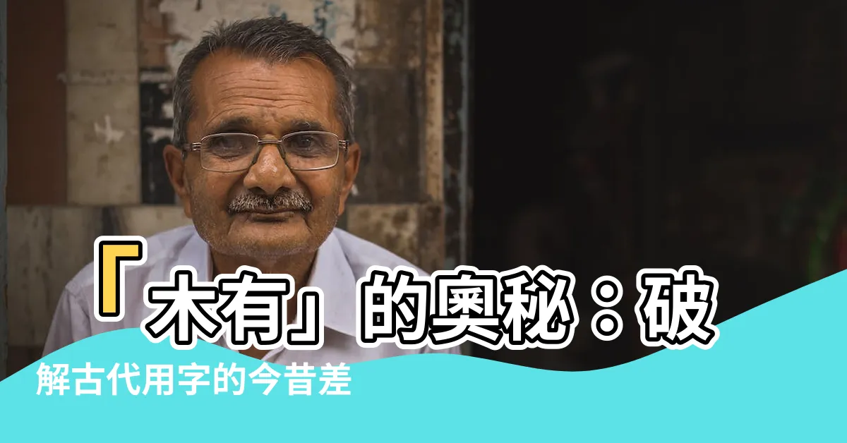 【木有】「木有」的奧秘：破解古代用字的今昔差異