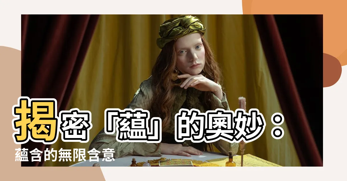 【藴意思】揭密「藴」的奧妙：藴含的無限含意