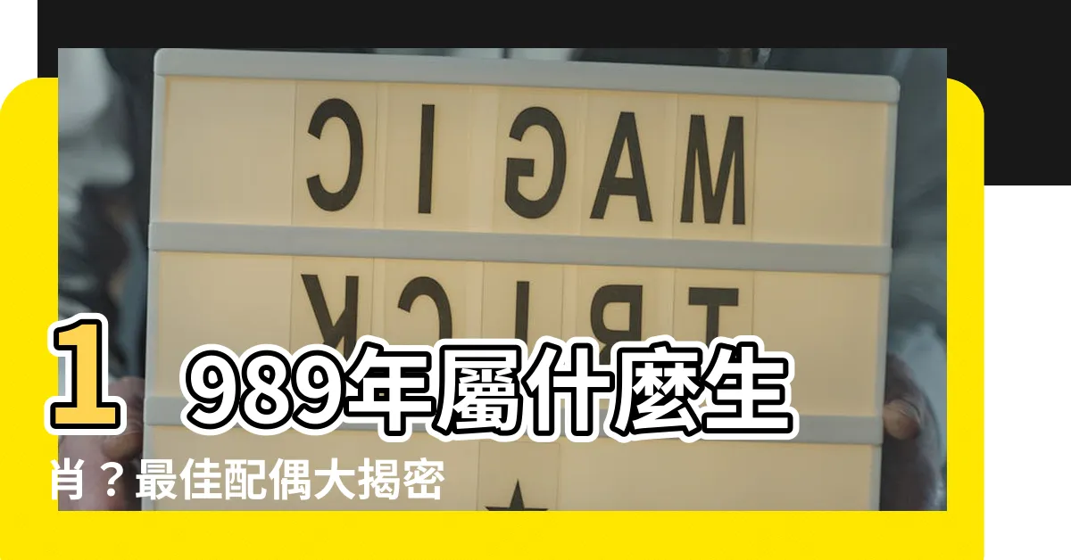 【1989什麼生肖】1989年屬什麼生肖？最佳配偶大揭密！