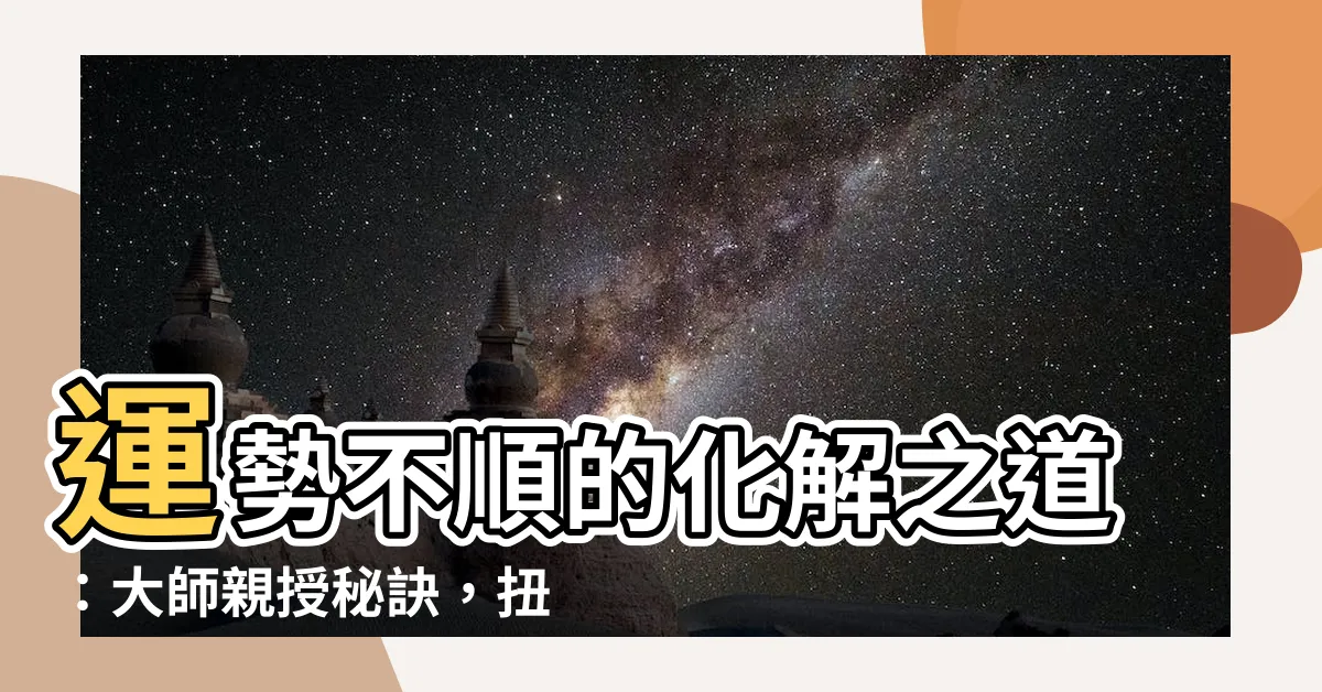 【運勢不順如何化解】運勢不順的化解之道：大師親授秘訣，扭轉乾坤！