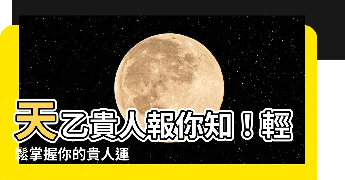 【天乙貴人查法】天乙貴人報你知！輕鬆掌握你的貴人運
