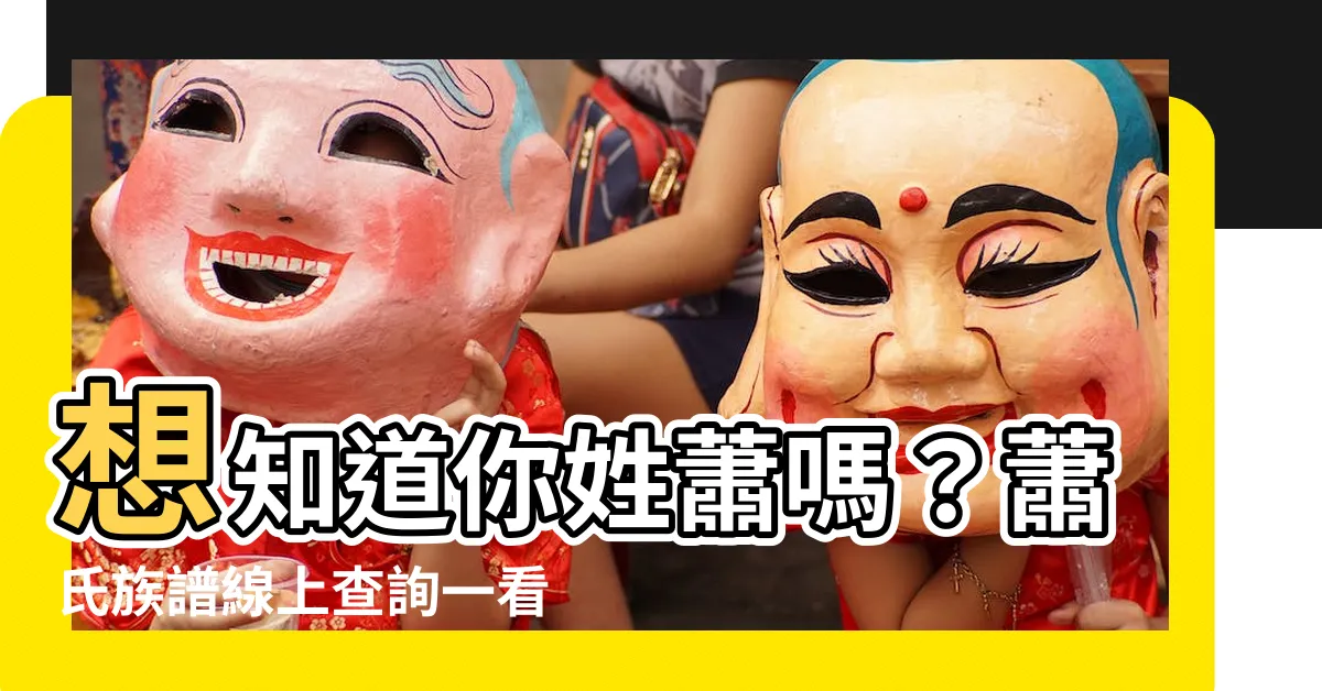 【蕭氏族譜查詢】想知道你姓蕭嗎？蕭氏族譜線上查詢一看究竟！