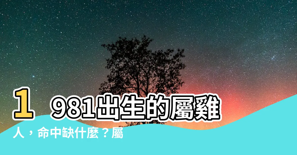 【1981屬什麼】1981出生的屬雞人，命中缺什麼？屬雞42歲運勢詳解！