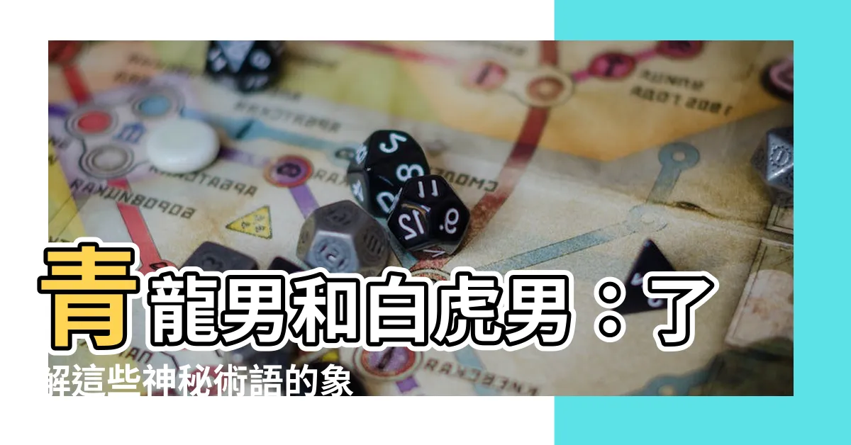 【白虎 男】青龍男和白虎男：瞭解這些神秘術語的象徵意義和影響