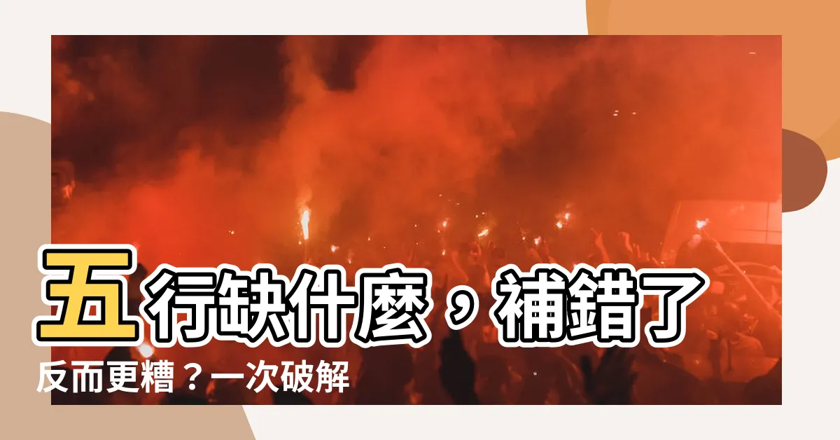 【五行缺什麼補什麼】五行缺什麼，補錯了反而更糟？一次破解五行缺補迷思