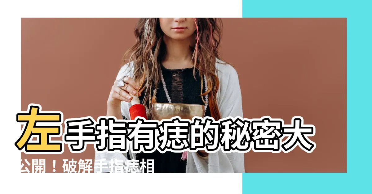 【左手指有痣】左手指有痣的秘密大公開！破解手指痣相的福氣與好運