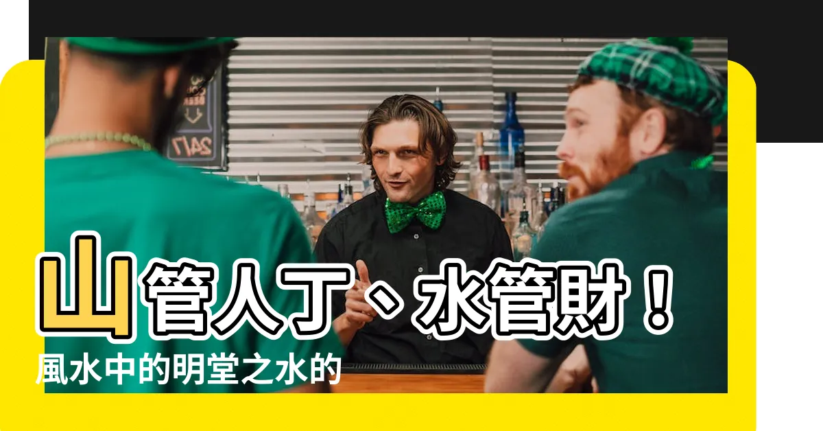 【山管人丁水管財】山管人丁、水管財！風水中的明堂之水的重要性