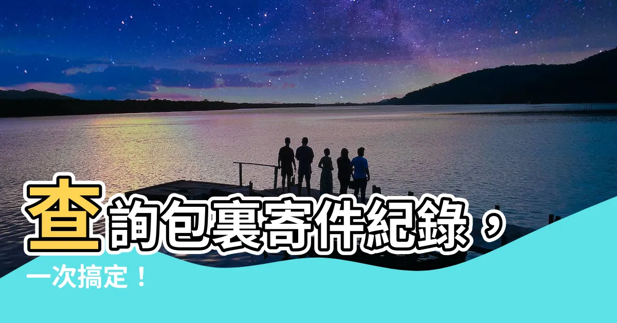 【查詢】查詢包裏寄件紀錄，一次搞定！