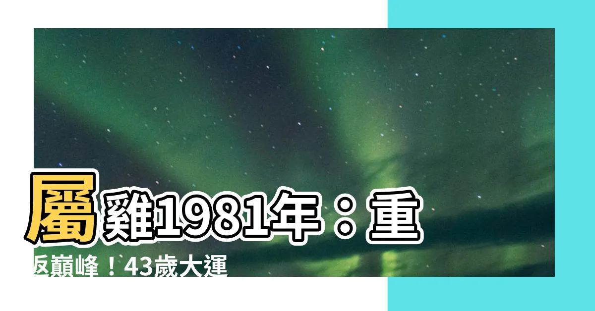 【屬雞1981】屬雞1981年：重返巔峯！43歲大運全解析