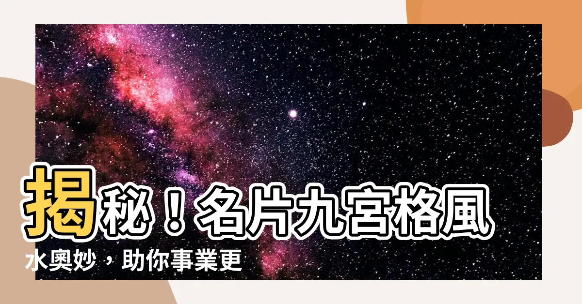 【名片九宮格】揭秘！名片九宮格風水奧妙，助你事業更上一層樓