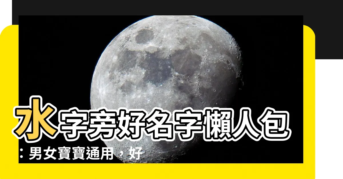 【水字旁名字】水字旁好名字懶人包：男女寶寶通用，好寓意藏其中！