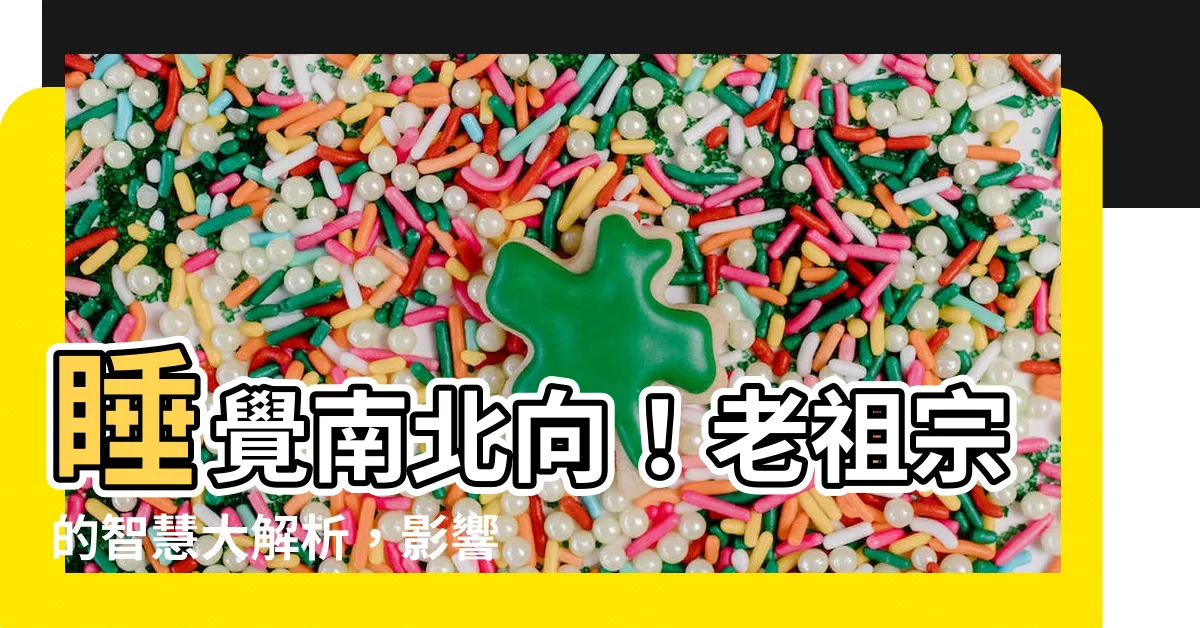 【睡覺南北向】睡覺南北向！老祖宗的智慧大解析，影響健康你不可不知