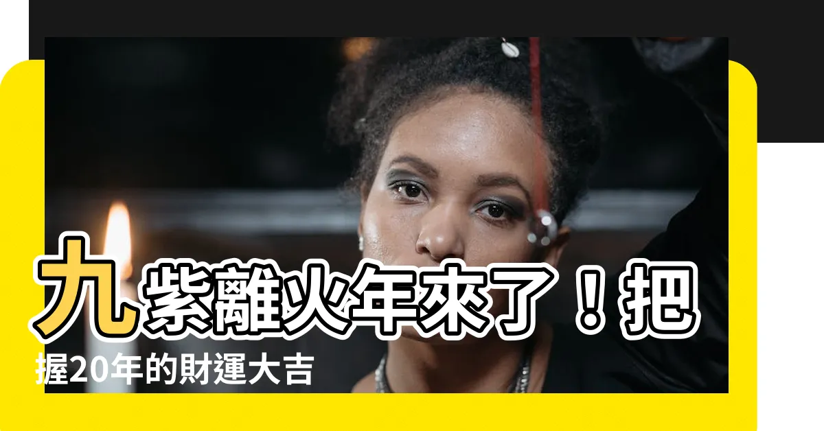 【九紫離火年】九紫離火年來了！把握20年的財運大吉運