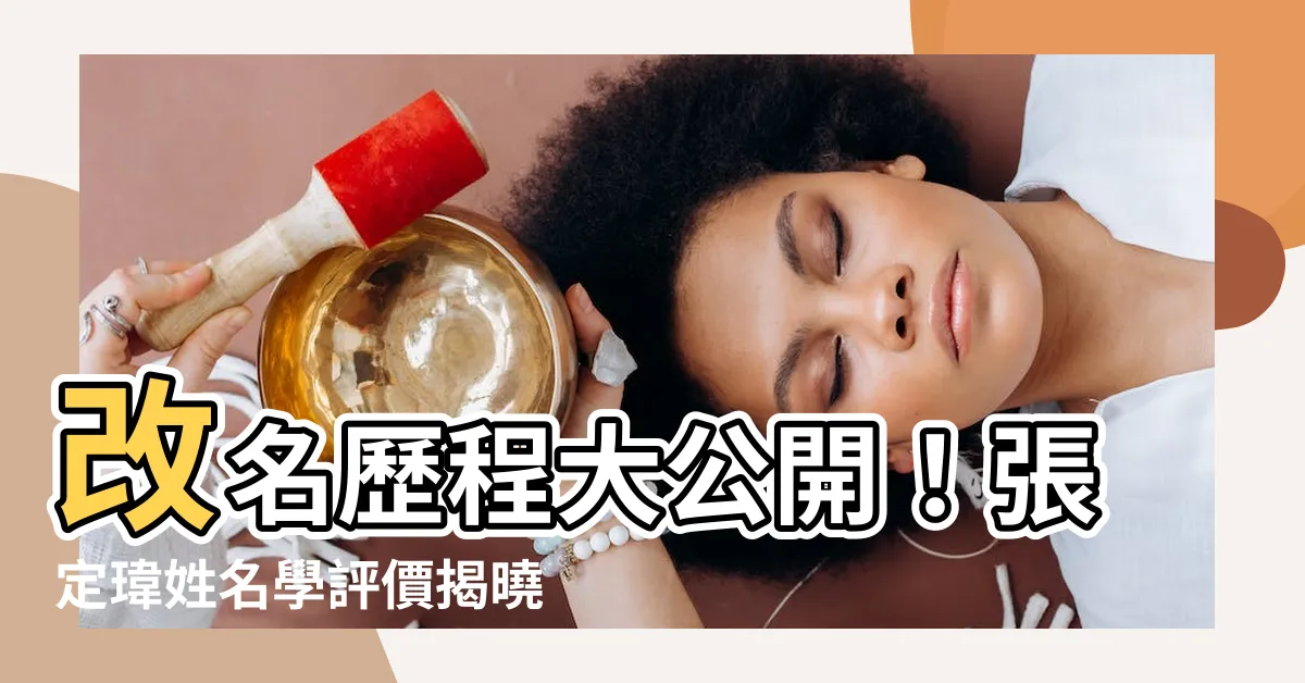 【張定瑋評價】改名歷程大公開！張定瑋姓名學評價揭曉