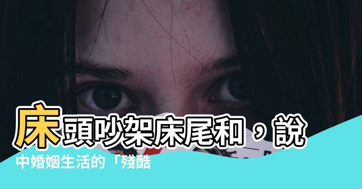 【牀頭打架牀尾和】牀頭吵架牀尾和，説中婚姻生活的「殘酷真相」