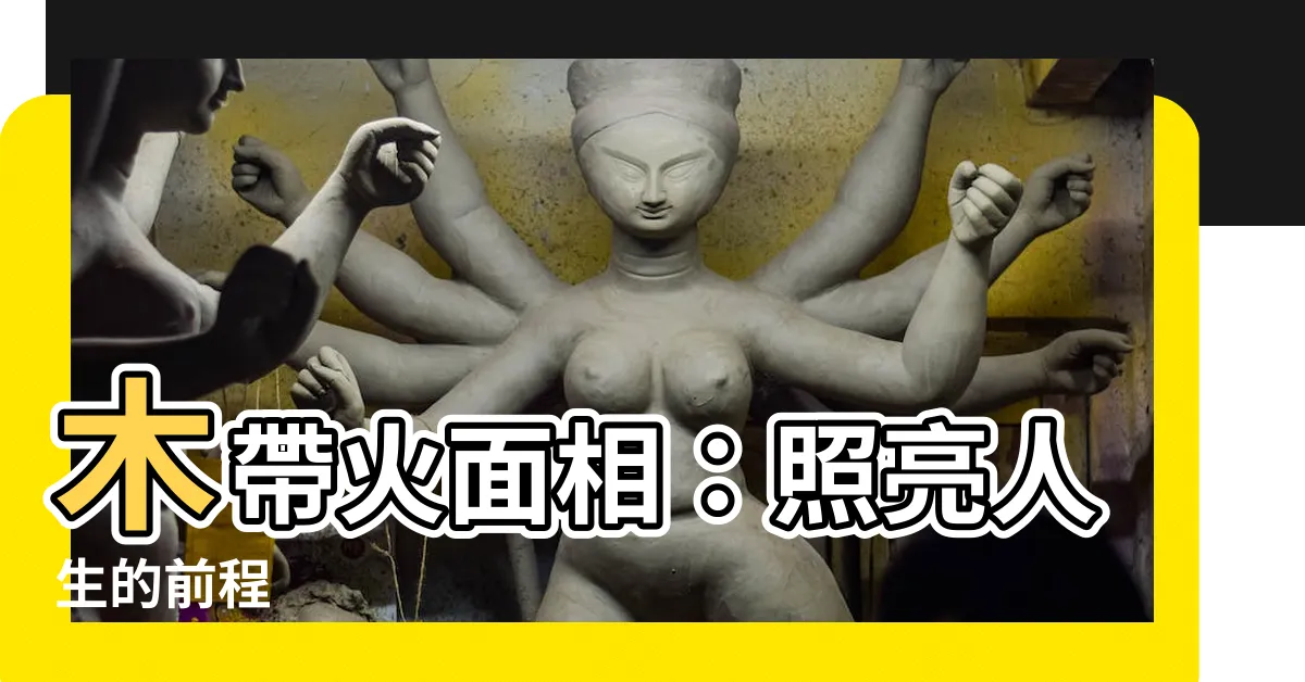 【木帶火面相】木帶火面相：照亮人生的前程