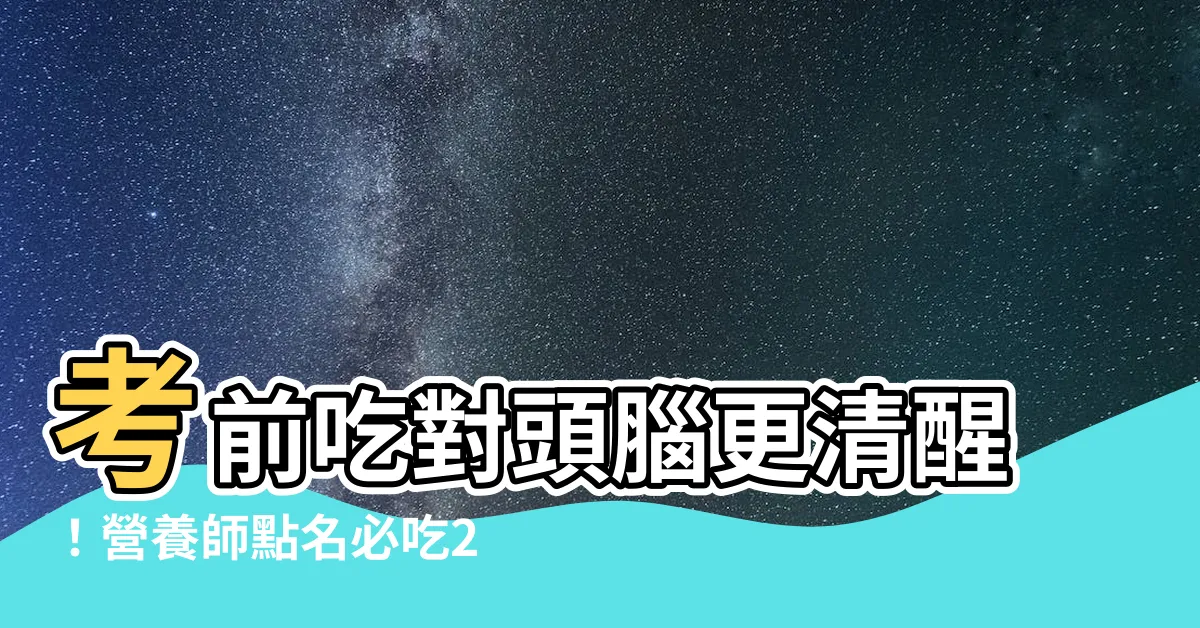 【考生吃什麼】考前吃對頭腦更清醒！營養師點名必吃2種考試補腦食物