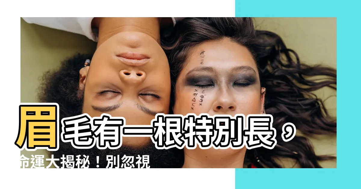 【眉毛有一根特別長】眉毛有一根特別長，命運大揭秘！別忽視眉毛的微妙變化