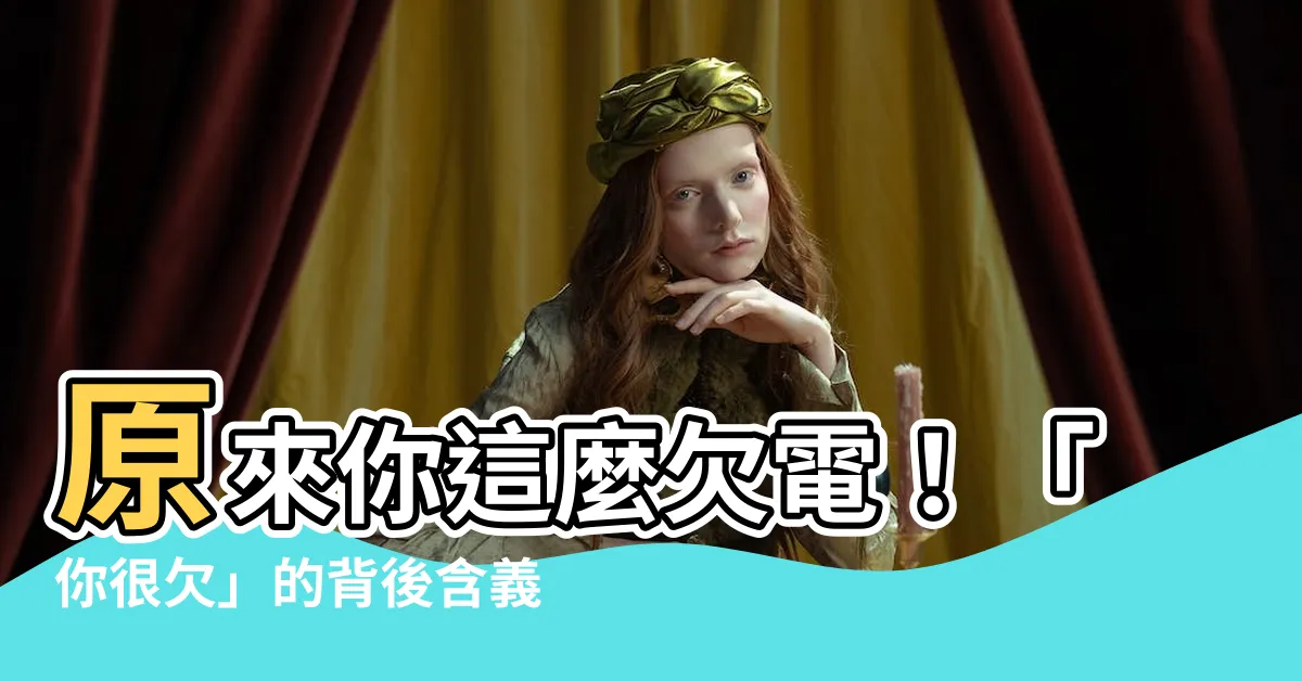 【你很欠意思】原來你這麼欠電！「你很欠」的背後含義，讓你瞬間洞察人心
