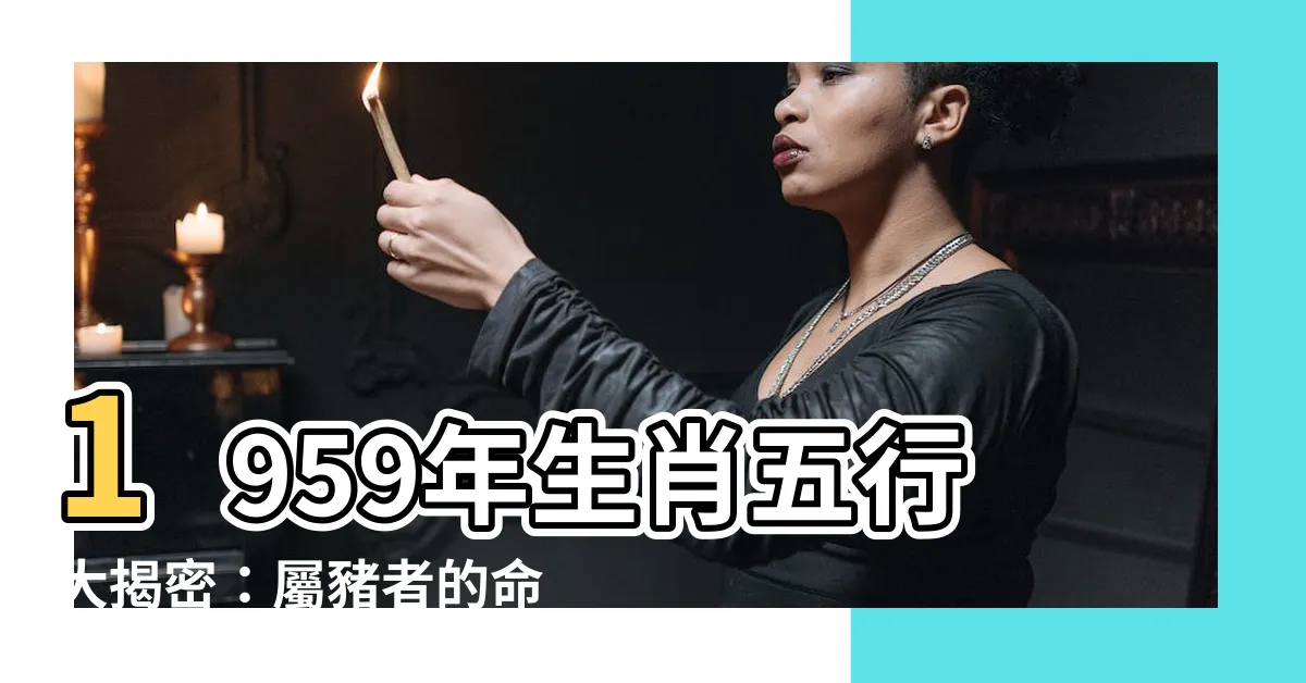 【1959年生肖五行】1959年生肖五行大揭密：屬豬者的命運解析