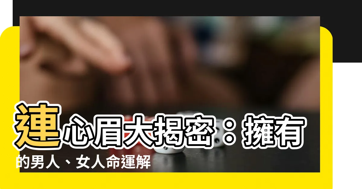 【連心眉】連心眉大揭密：擁有的男人、女人命運解析與性格特徵