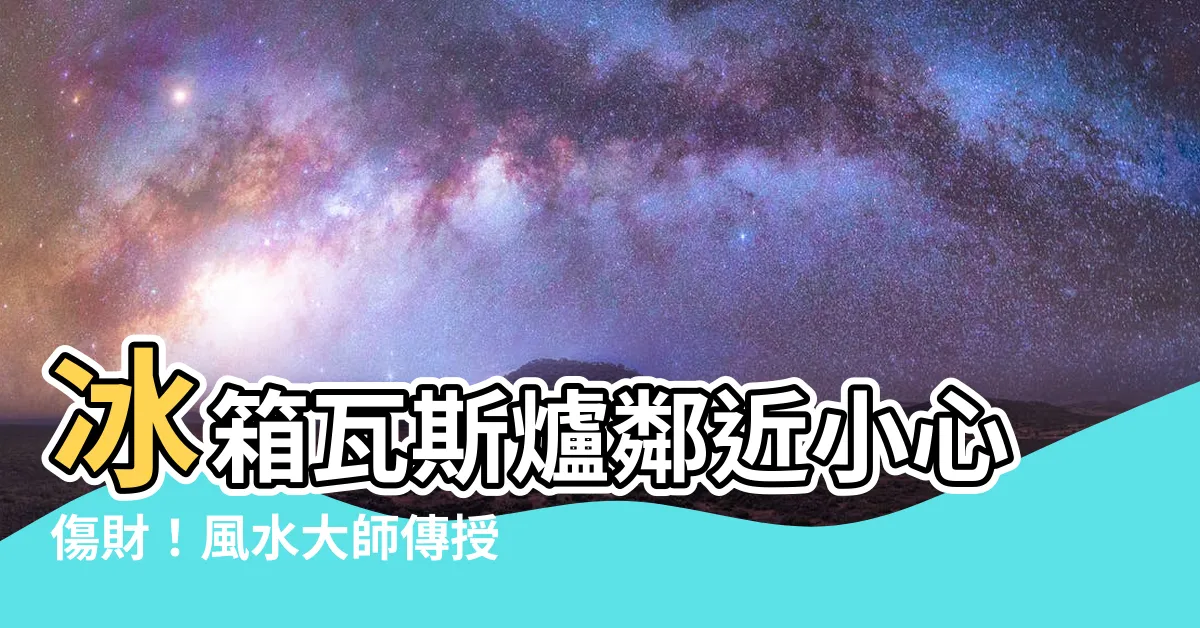 【冰箱瓦斯爐相鄰】冰箱瓦斯爐鄰近小心傷財！風水大師傳授化解秘訣