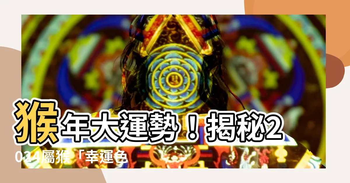 【猴幸運色】猴年大運勢！揭秘2024屬猴「幸運色」指南