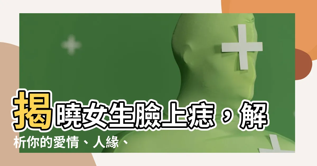 【女生 臉上痣】揭曉女生臉上痣，解析你的愛情、人緣、事業運！