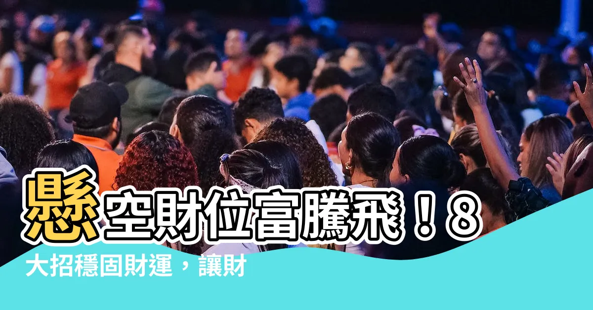 【財位懸空】懸空財位富騰飛！8大招穩固財運，讓財富滾滾來