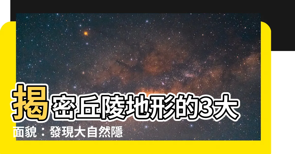 【丘陵地形】揭密丘陵地形的3大面貌：發現大自然隱藏的壯麗之美
