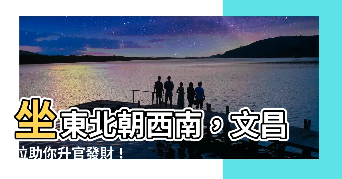 【坐東北朝西南文昌位】坐東北朝西南，文昌位助你升官發財！
