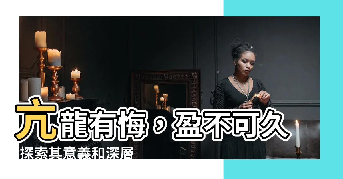 【亢龍有悔盈不可久意思】亢龍有悔，盈不可久-探索其意義和深層含義