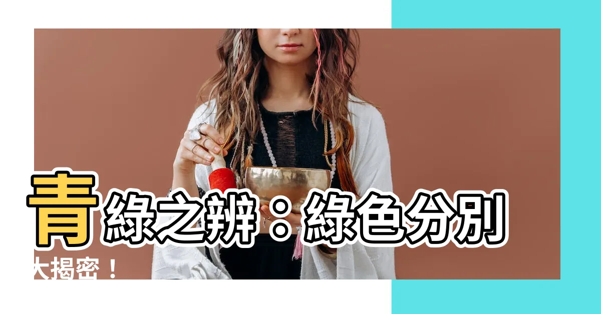 【綠色分別】青綠之辨：綠色分別大揭密！