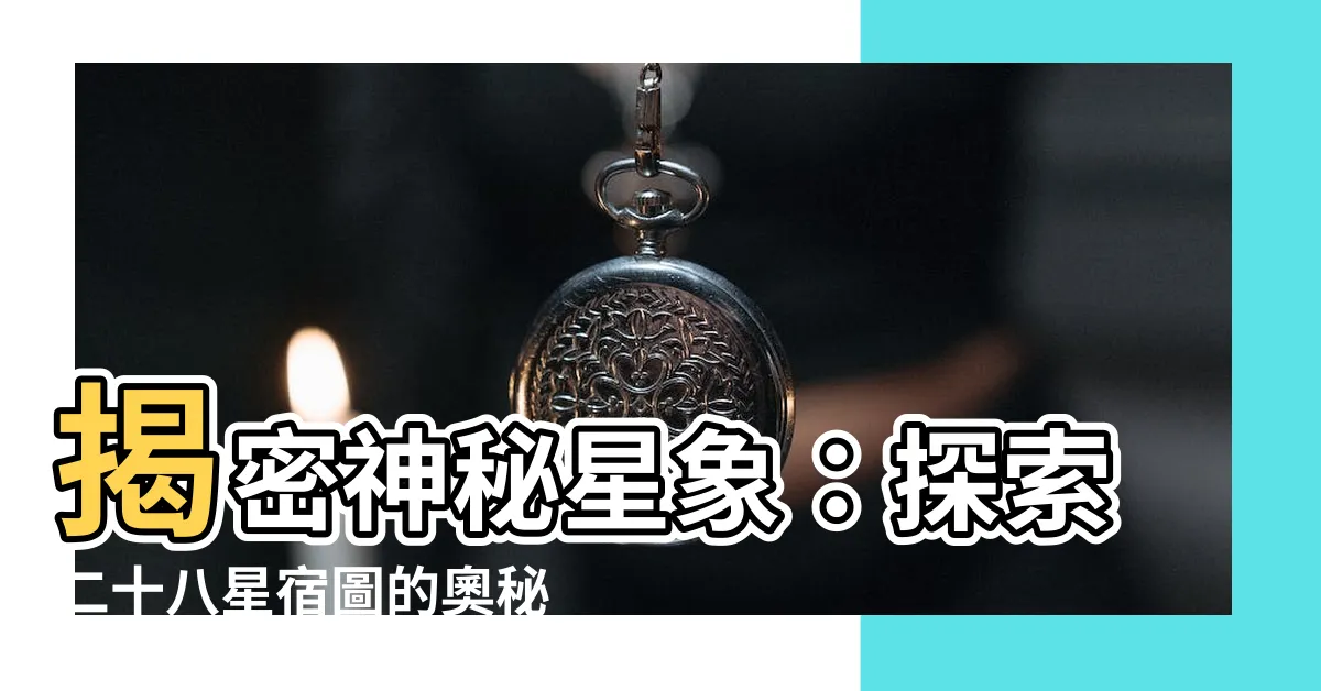 【二十八宿圖】揭密神秘星象：探索二十八星宿圖的奧秘