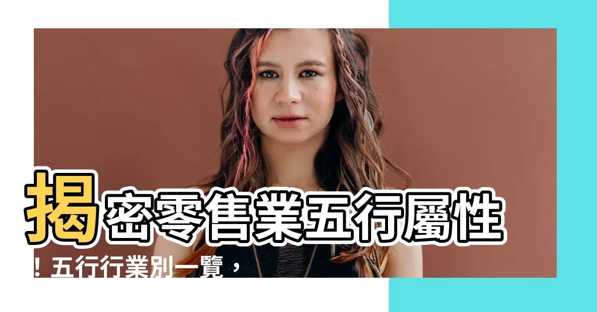 【零售業 五行】揭密零售業五行屬性！五行行業別一覽，掌握行業財運
