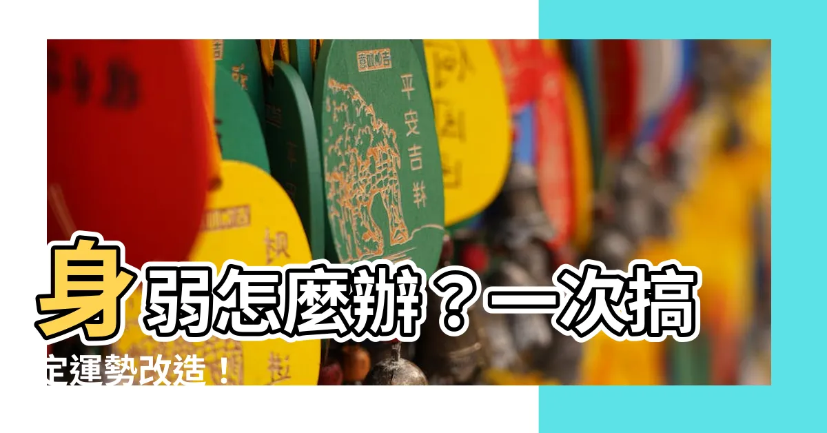 【身弱怎麼辦】身弱怎麼辦？一次搞定運勢改造！