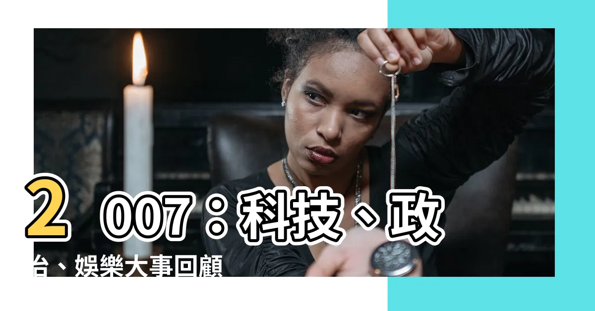 【2007 年】2007：科技、政治、娛樂大事回顧