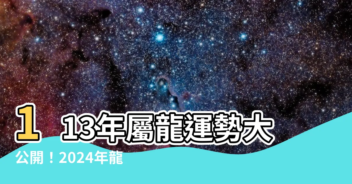 【113年屬龍運勢】113年屬龍運勢大公開！2024年龍年整體詳解