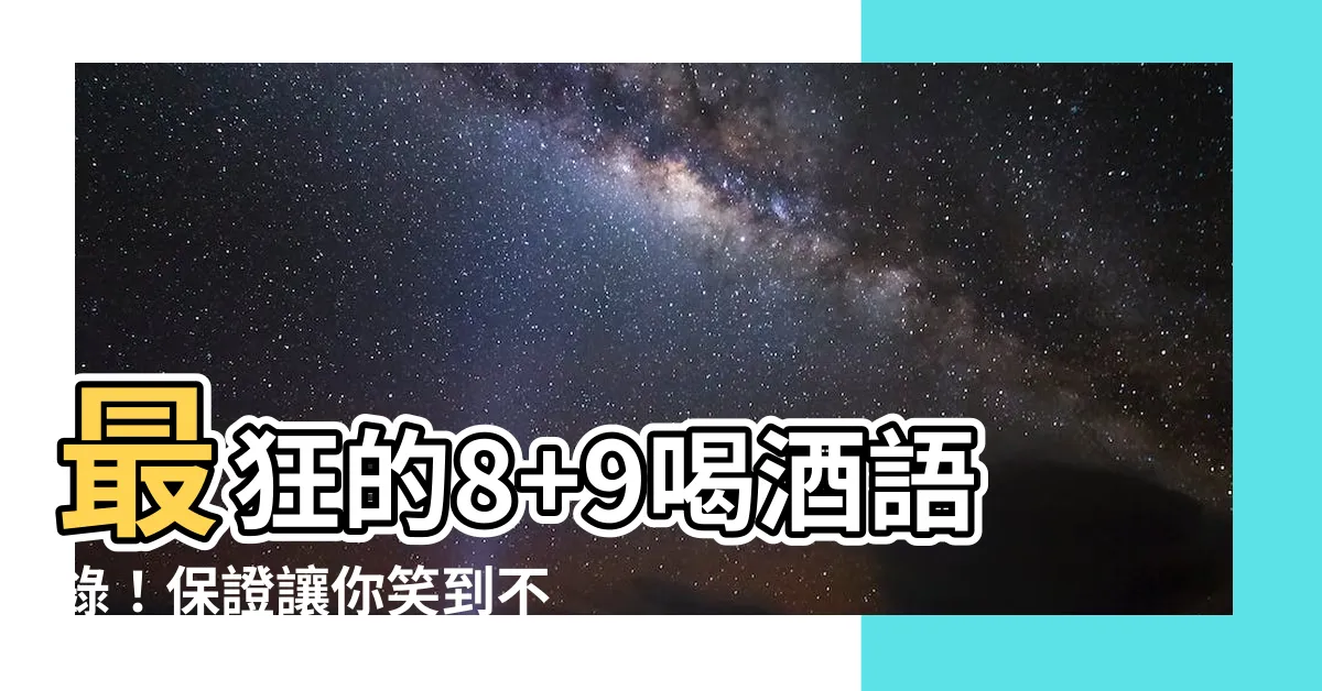 【8 9喝酒語錄】最狂的8+9喝酒語錄！保證讓你笑到不行！
