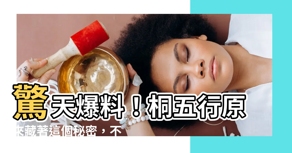 【桐五行】驚天爆料！桐五行原來藏著這個秘密，不可思議！