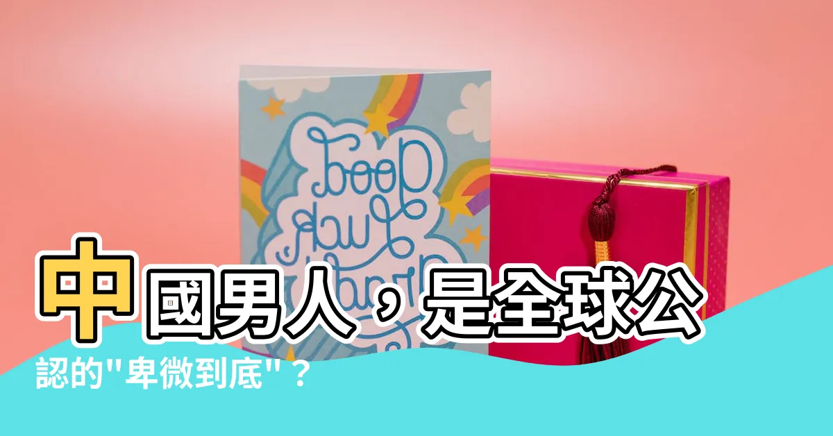【中國男人】中國男人，是全球公認的"卑微到底"？