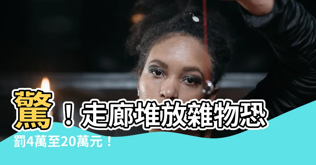 【走廊堆放雜物】驚！走廊堆放雜物恐罰4萬至20萬元！