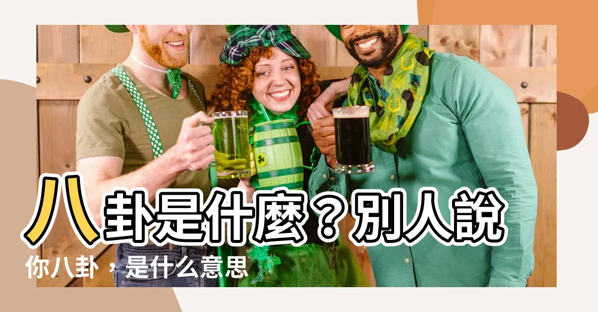 【八卦是什麼意思】八卦是什麼？別人説你八卦，是什麼意思？揭開八卦秘辛！