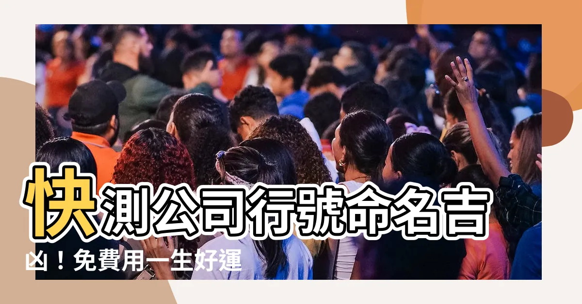 【公司行號命名吉凶】快測公司行號命名吉凶！免費用一生好運