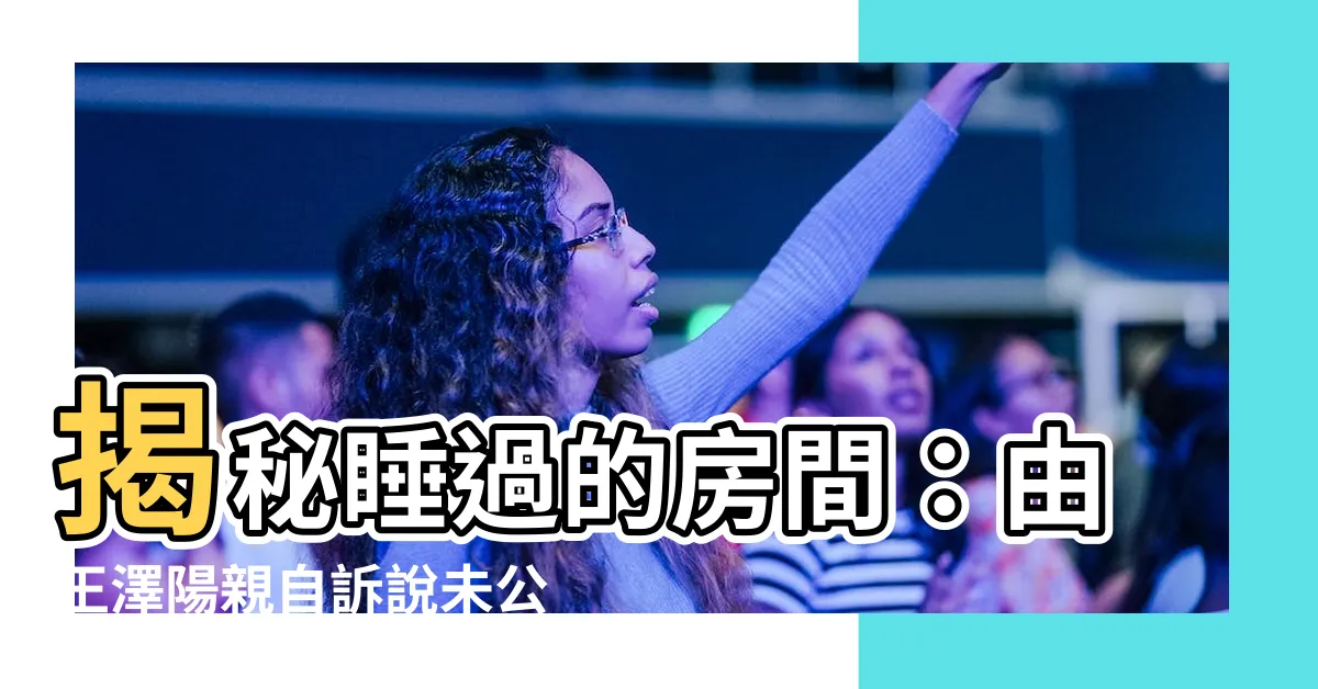 【睡過的房間】揭秘睡過的房間：由王澤陽親自訴説未公開的牀笫秘辛