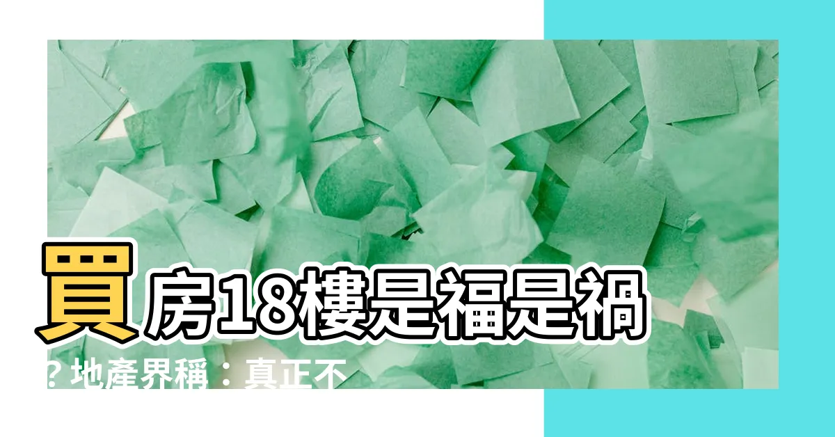 【買房18樓】買房18樓是福是禍？地產界稱：真正不能買的是這3個，別踩雷！