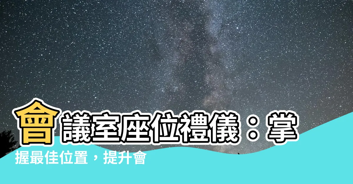 【會議室座位禮儀】會議室座位禮儀：掌握最佳位置，提升會議成效
