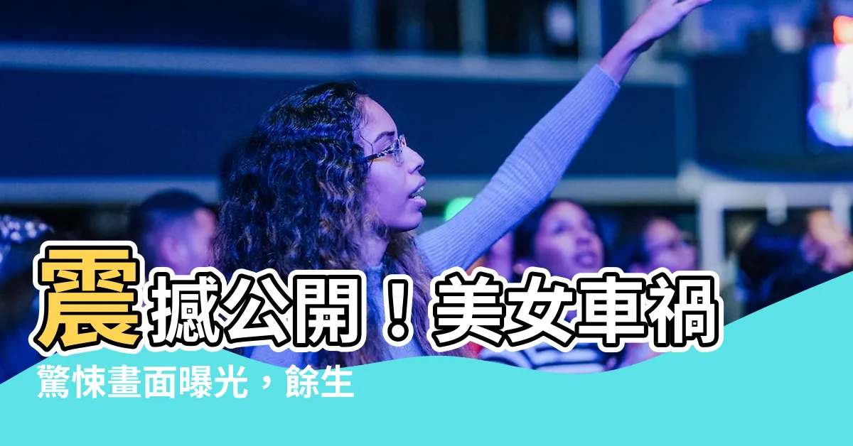 【美女車禍】震撼公開！美女車禍驚悚畫面曝光，餘生心理陰影面積過大…