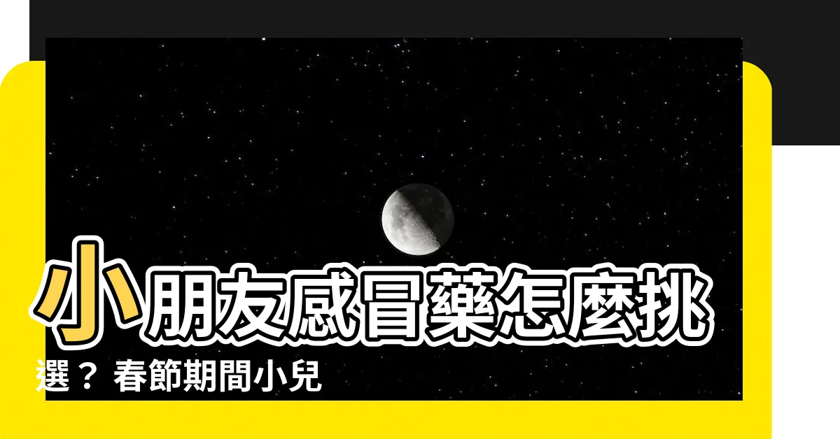 【小朋友感冒藥】小朋友感冒藥怎麼挑選？ 春節期間小兒感冒照護懶人包