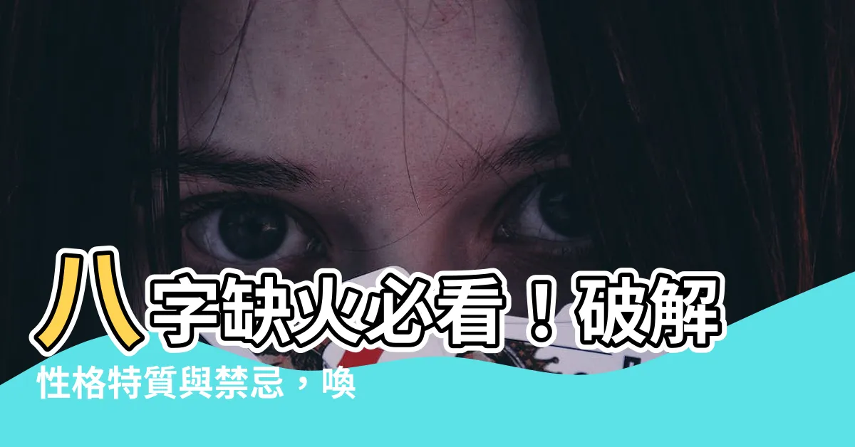 【八字缺火】八字缺火必看！破解性格特質與禁忌，喚醒你的火熱能量